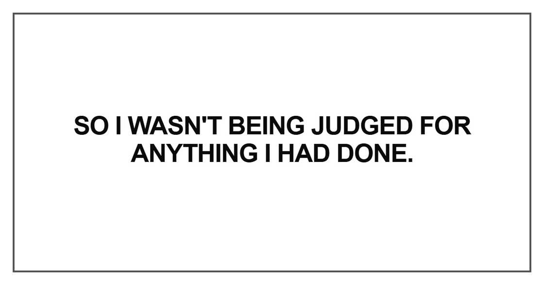 So I wasn't being judged for anything So I wasn't being judged for anything