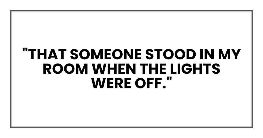 "That someone stood in my room when the lights were off." "That someone stood in my room when the lights were off."