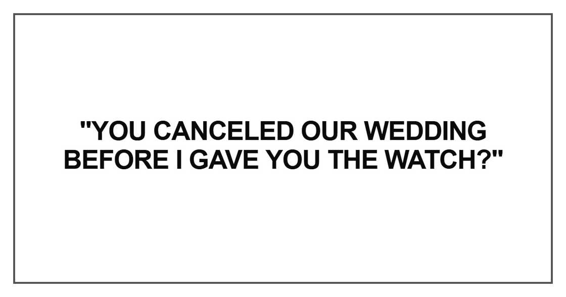 You canceled our wedding before I gave you the watch You canceled our wedding before I gave you the watch