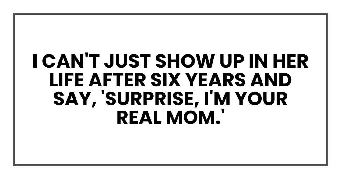 I can't just show up in her life after six years and say, 'Surprise, I'm your real mom.'