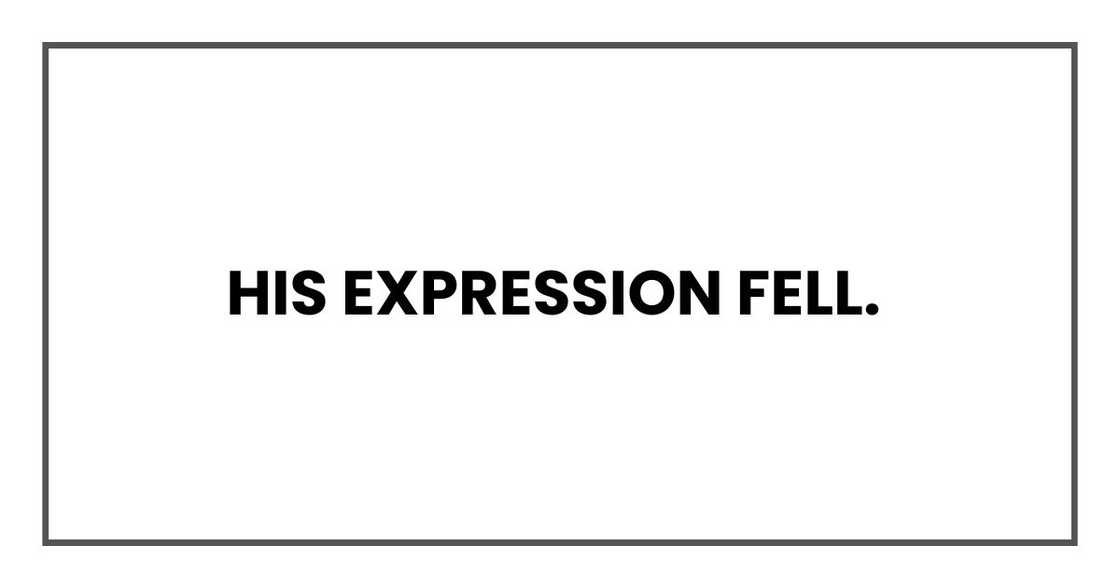 His expression fell. His expression fell.