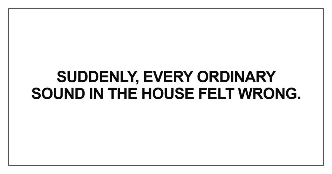 Suddenly, every ordinary sound Suddenly, every ordinary sound