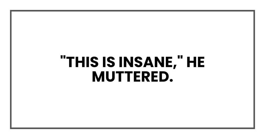 "This is insane," he muttered. "This is insane," he muttered.