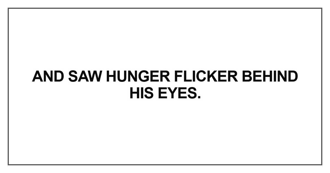 And saw hunger flicker behind his eyes