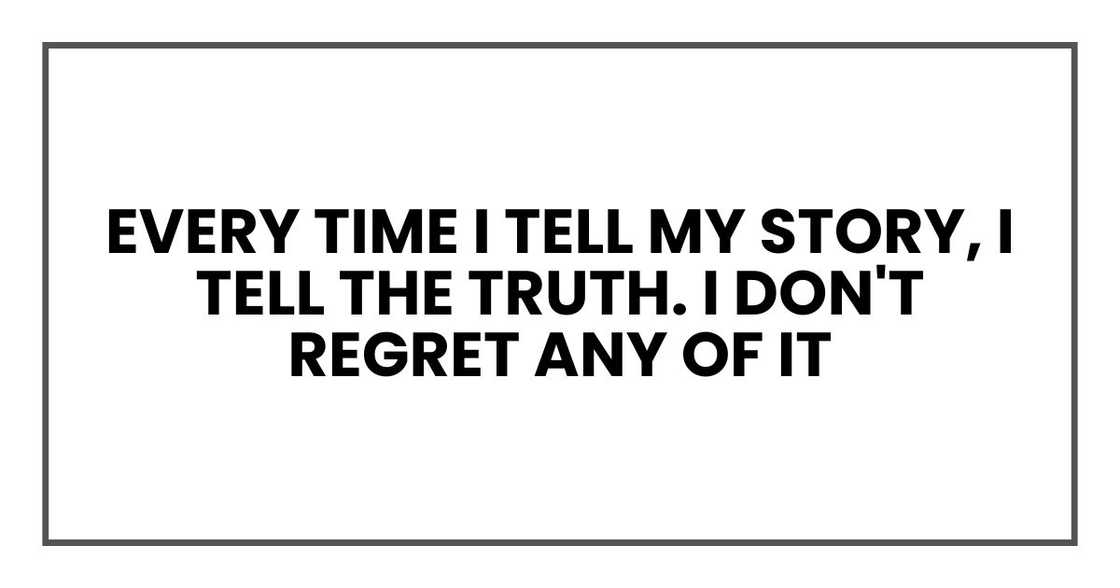 every time I tell my story, I tell the truth. I don't regret any of it every time I tell my story, I tell the truth. I don't regret any of it