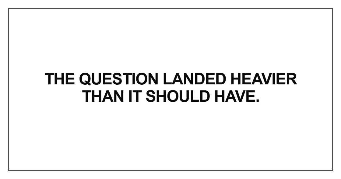 The question landed heavier