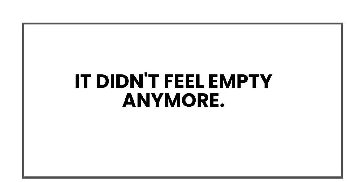 It didn't feel empty anymore. It didn't feel empty anymore.