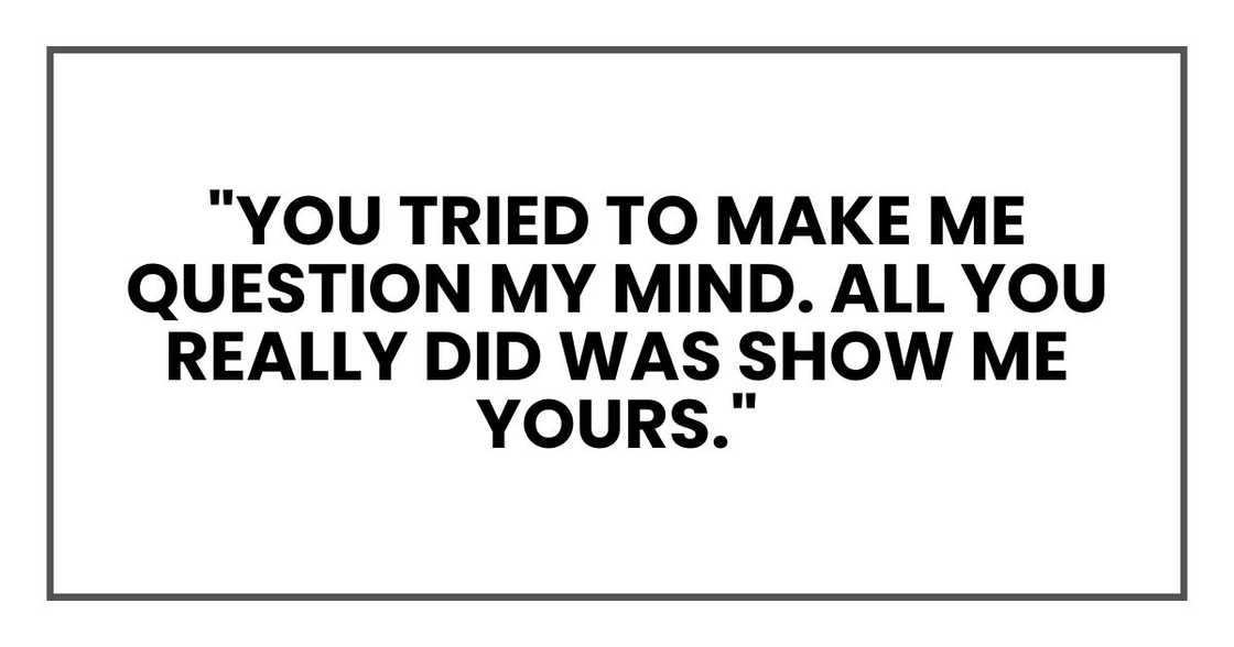 "You tried to make me question my mind. All you really did was show me yours." "You tried to make me question my mind. All you really did was show me yours."