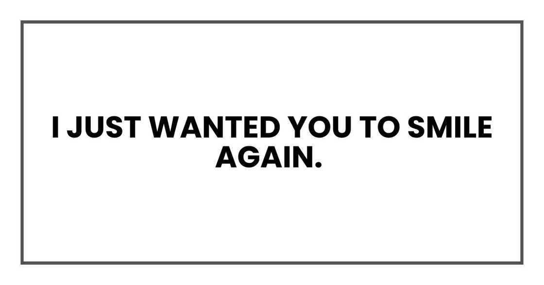 I just wanted you to smile again. I just wanted you to smile again.