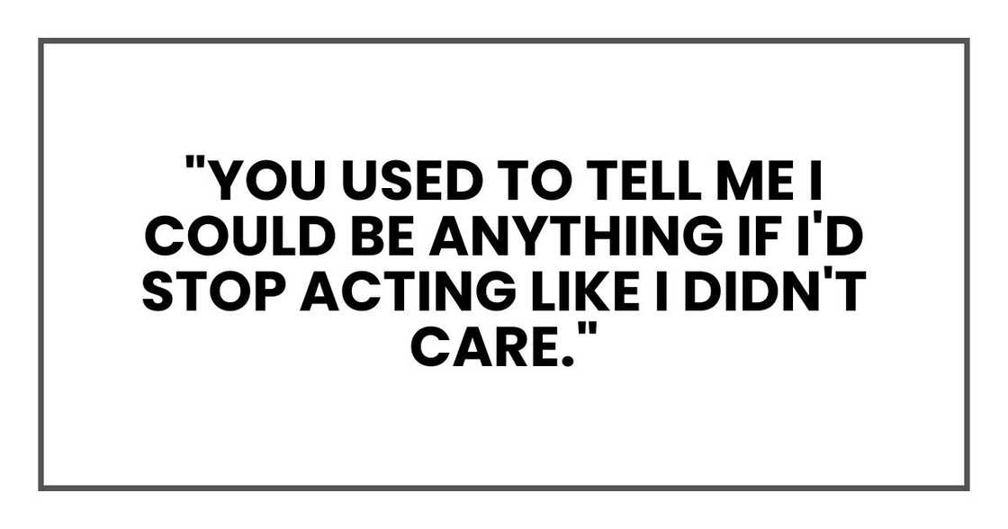 "You used to tell me I could be anything if I'd stop acting like I didn't care." "You used to tell me I could be anything if I'd stop acting like I didn't care."
