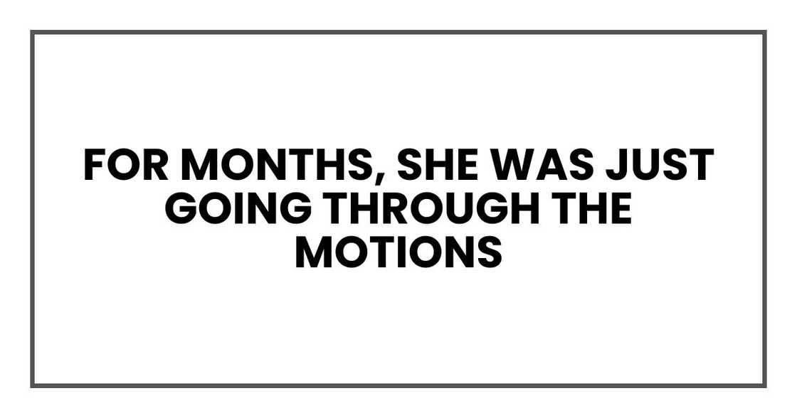 For months, she was just going through the motions