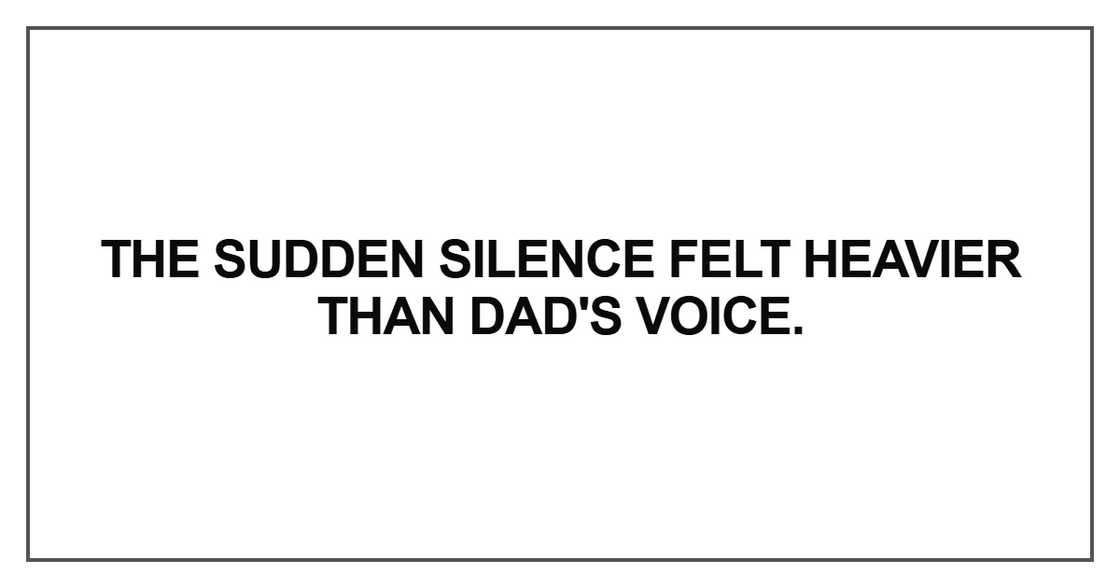 The sudden silence felt heavier than Dad's voice The sudden silence felt heavier than Dad's voice