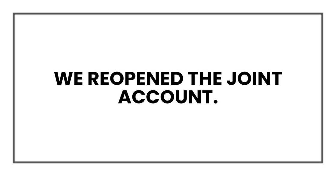 We reopened the joint account. We reopened the joint account.
