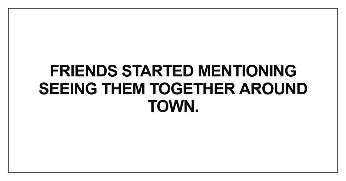 Friends started mentioning seeing them together around town Friends started mentioning seeing them together around town