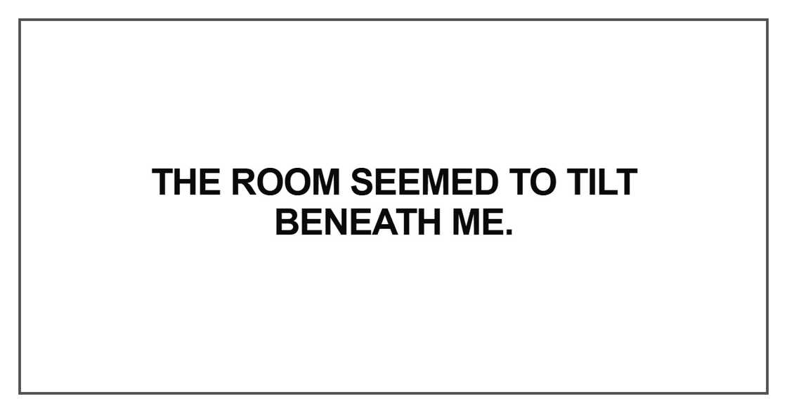 The room seemed to tilt beneath me The room seemed to tilt beneath me