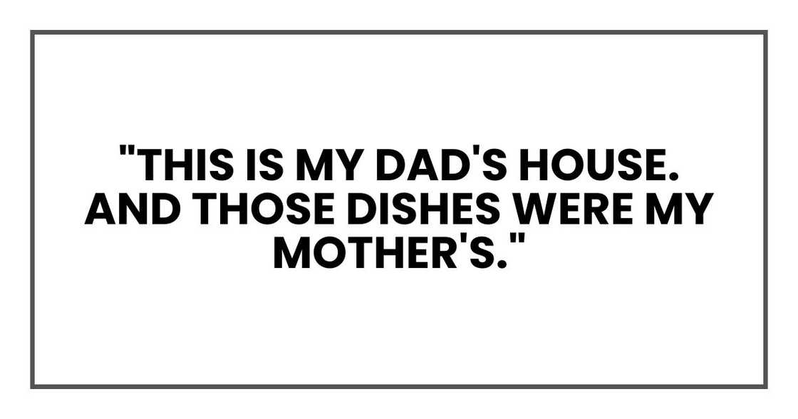 "This is my dad's house. And those dishes were my mother's."