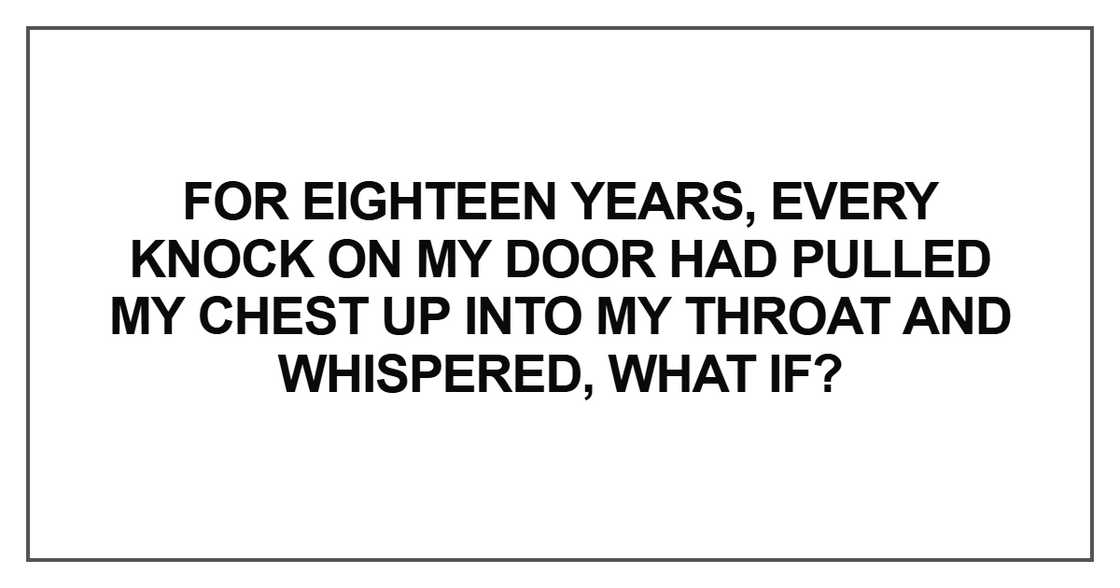 For eighteen years, every knock For eighteen years, every knock
