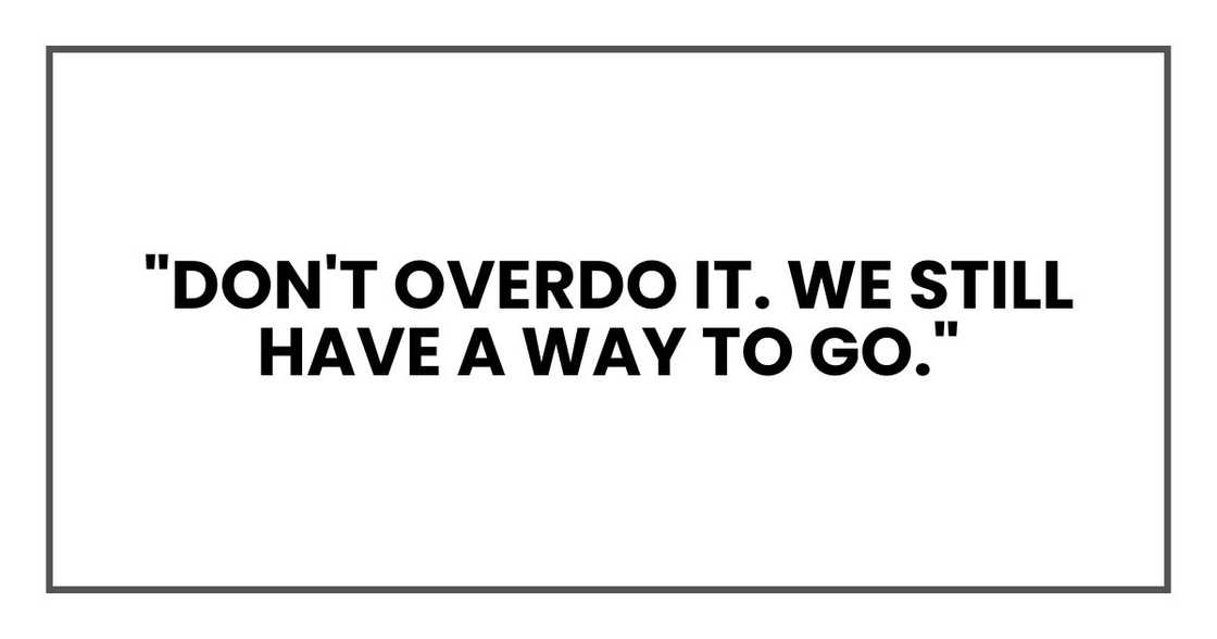 "Don't overdo it. We still have a way to go."