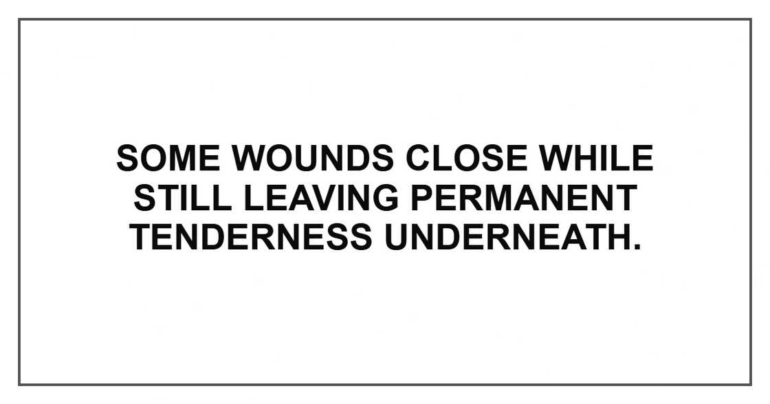 Some wounds close while still leaving permanent tenderness underneath.
