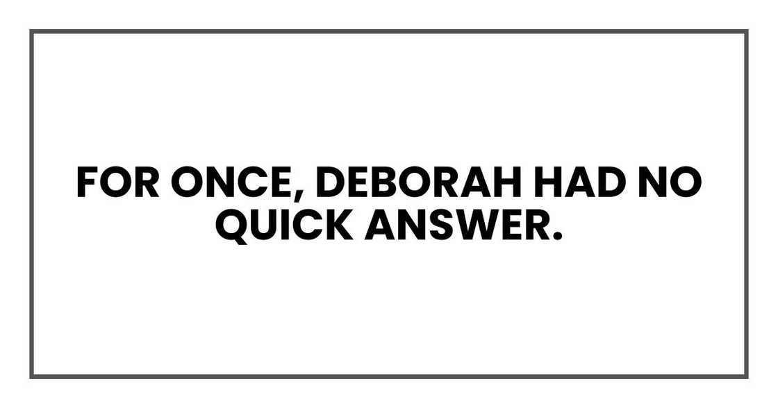 For once, Deborah had no quick answer. For once, Deborah had no quick answer.