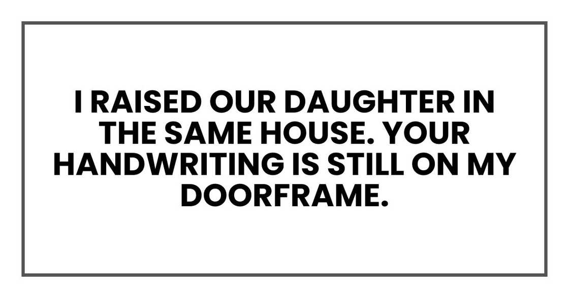 I raised our daughter in the same house. Your handwriting is still on my doorframe.
