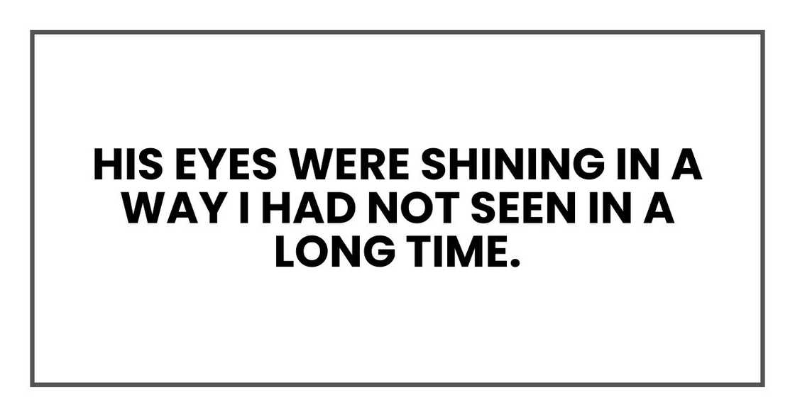 His eyes were shining in a way I had not seen in a long time.
