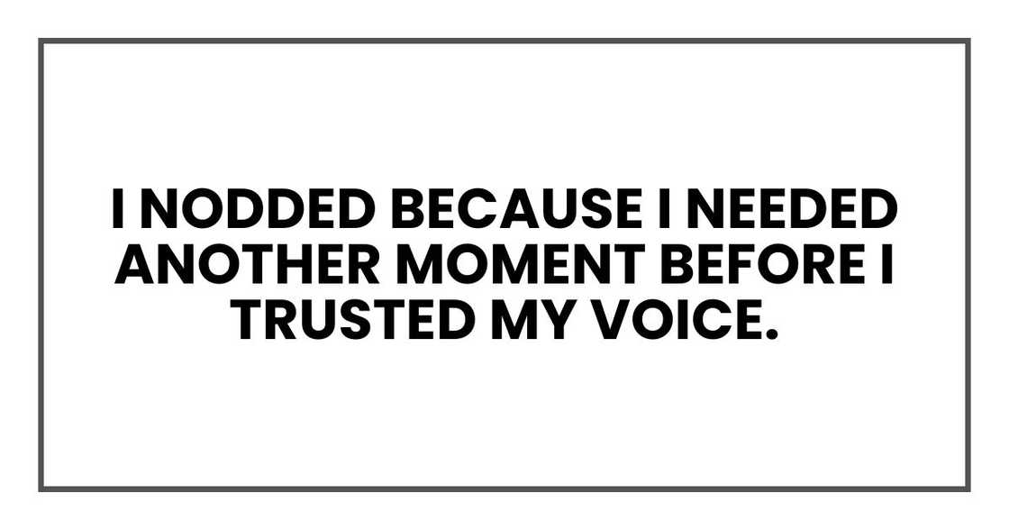 I nodded because I needed another moment before I trusted my voice.