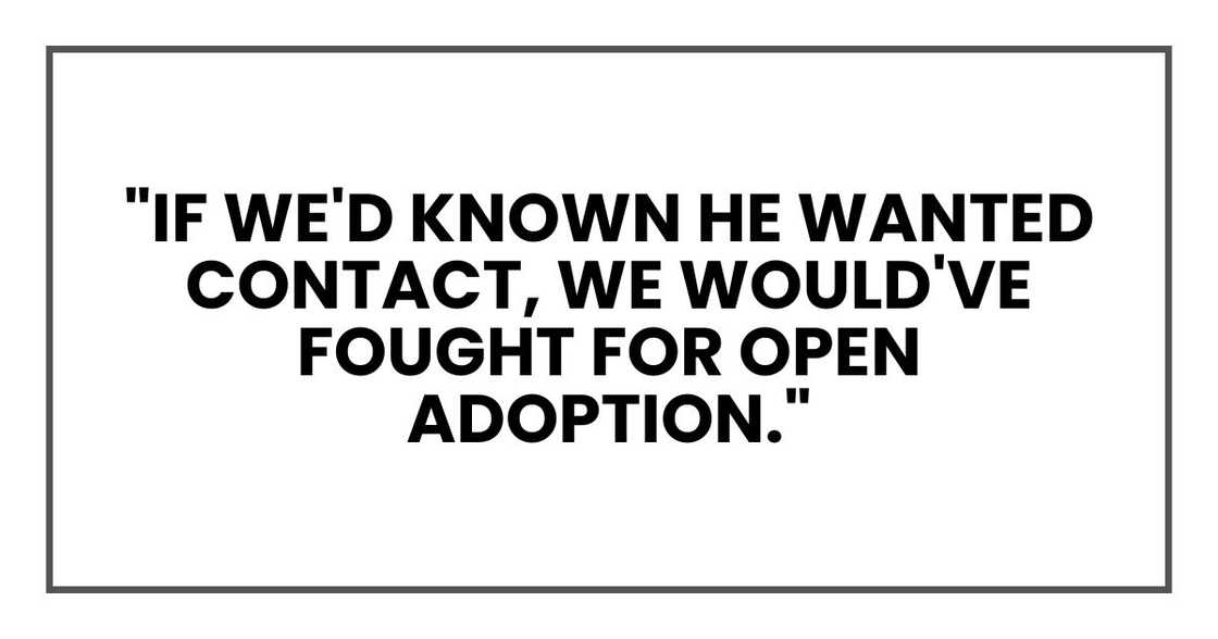 "If we'd known he wanted contact," he said, "we would've fought for open adoption." "If we'd known he wanted contact," he said, "we would've fought for open adoption."