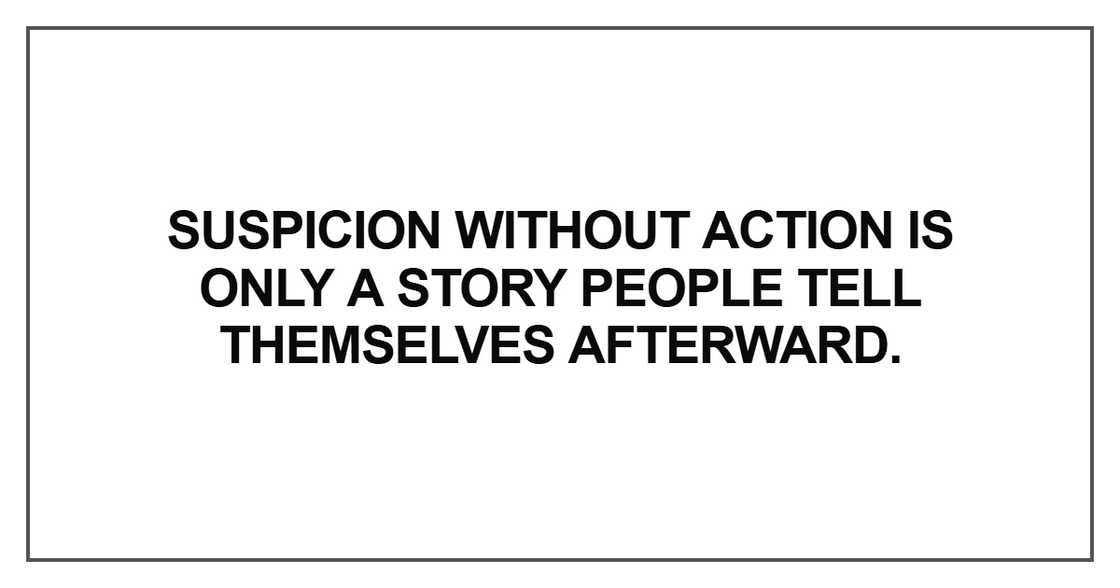 Suspicion without action is only a story people tell themselves afterward