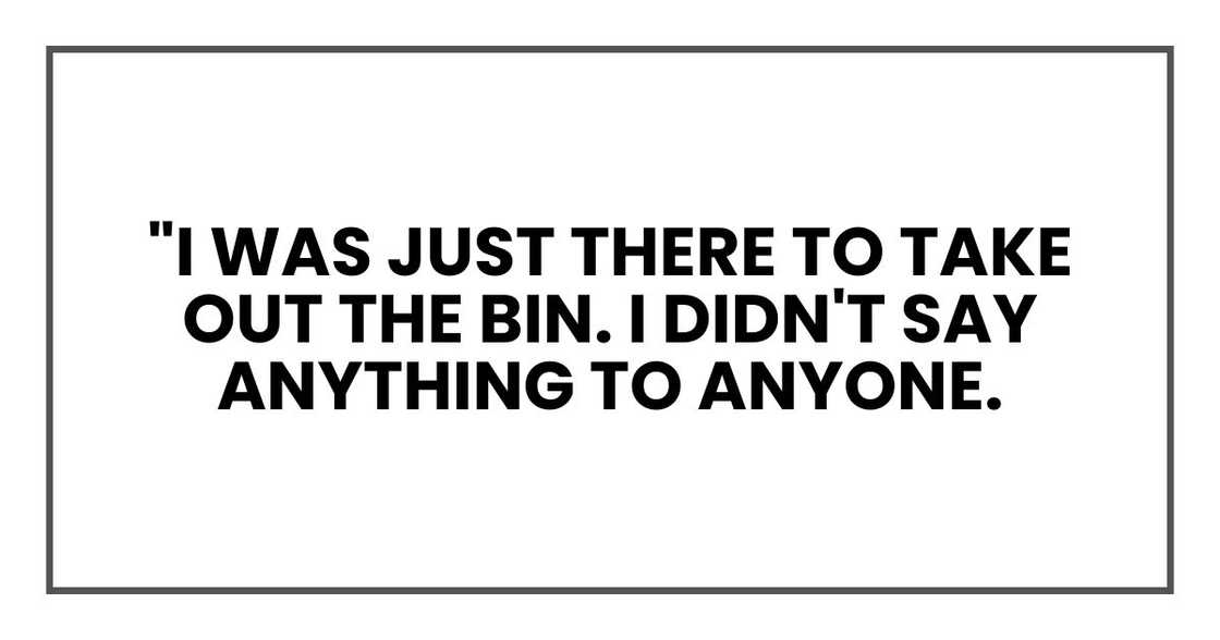 "I was just there to take out the bin. I didn't say anything to anyone.