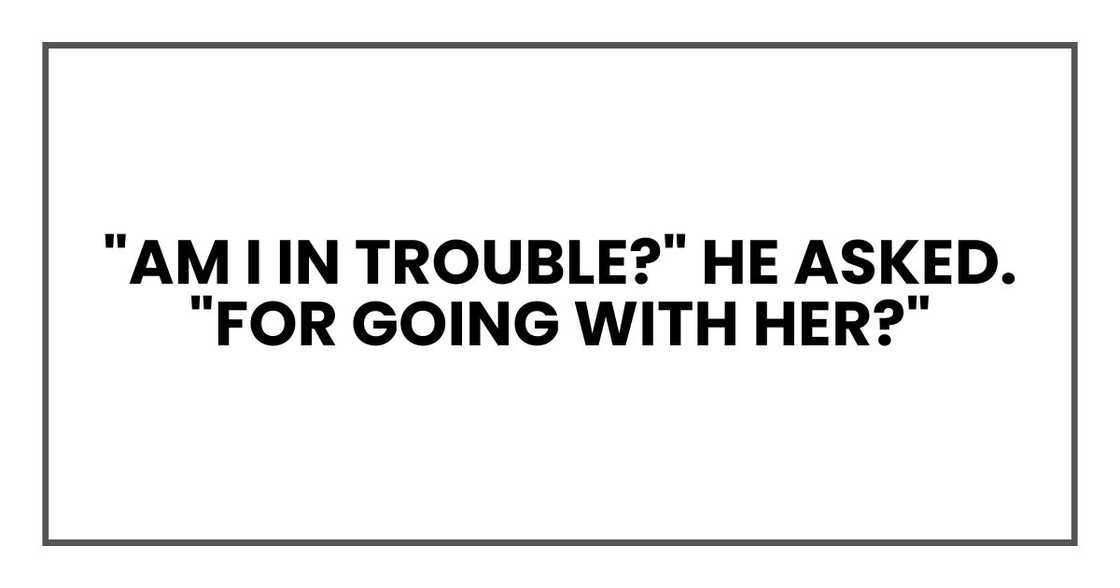 "Am I in trouble?" he asked. "For going with her?"