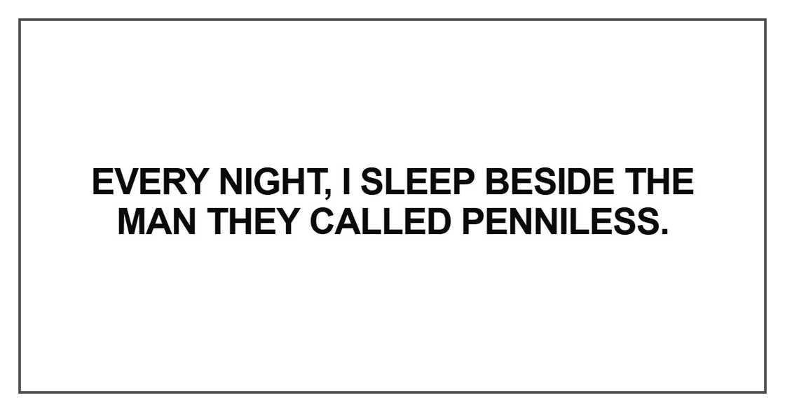 Every night, I sleep beside the man they called penniless Every night, I sleep beside the man they called penniless