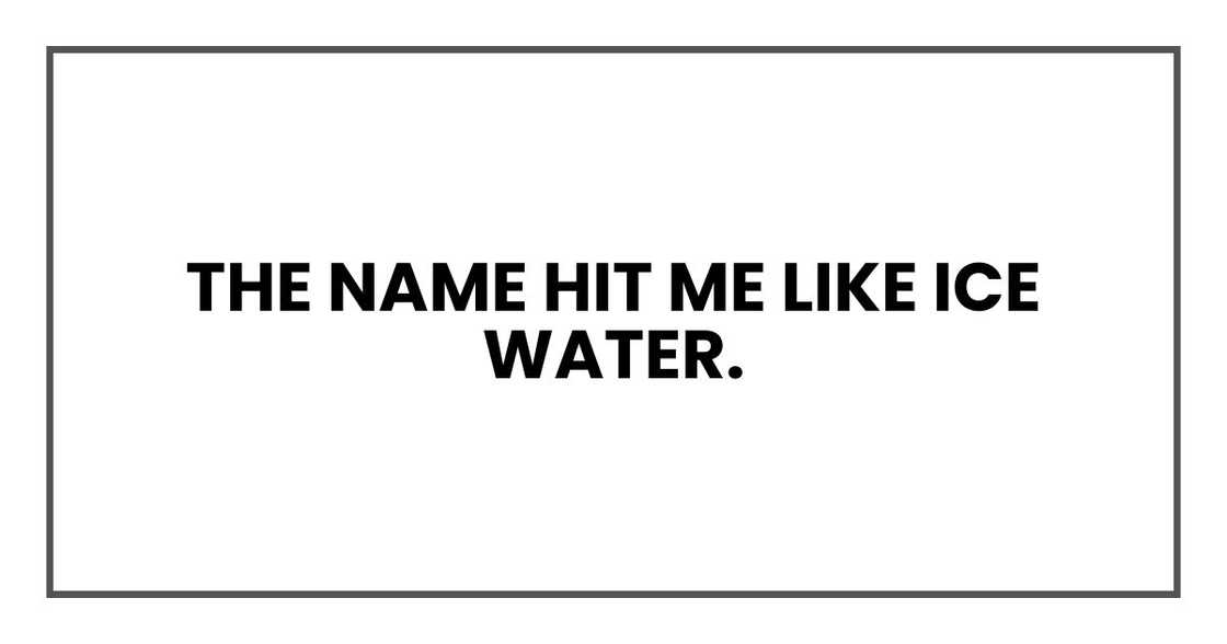 The name hit me like ice water. The name hit me like ice water.