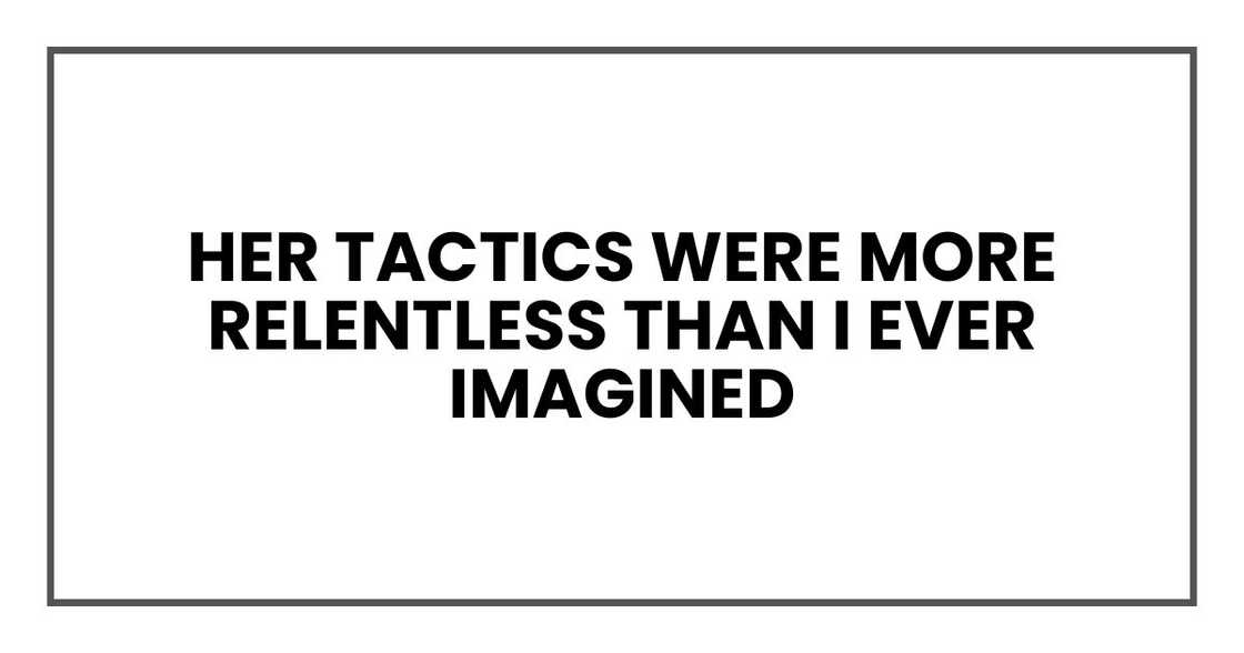 her tactics were more relentless than I ever imagined