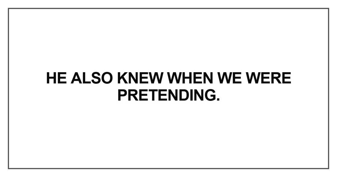 He also knew when we were pretending He also knew when we were pretending
