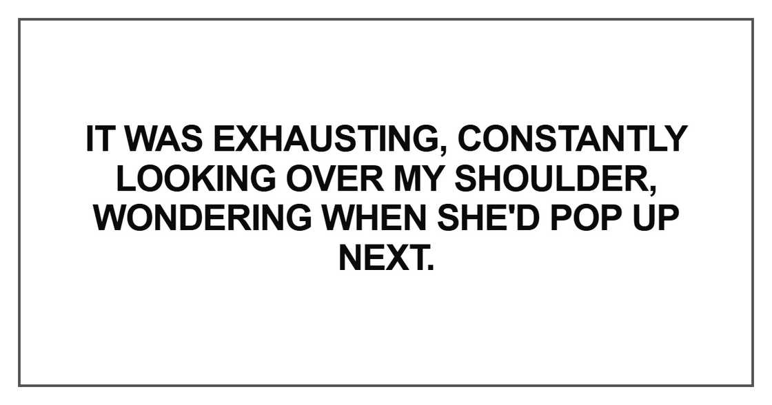It was exhausting, constantly looking over my shoulder