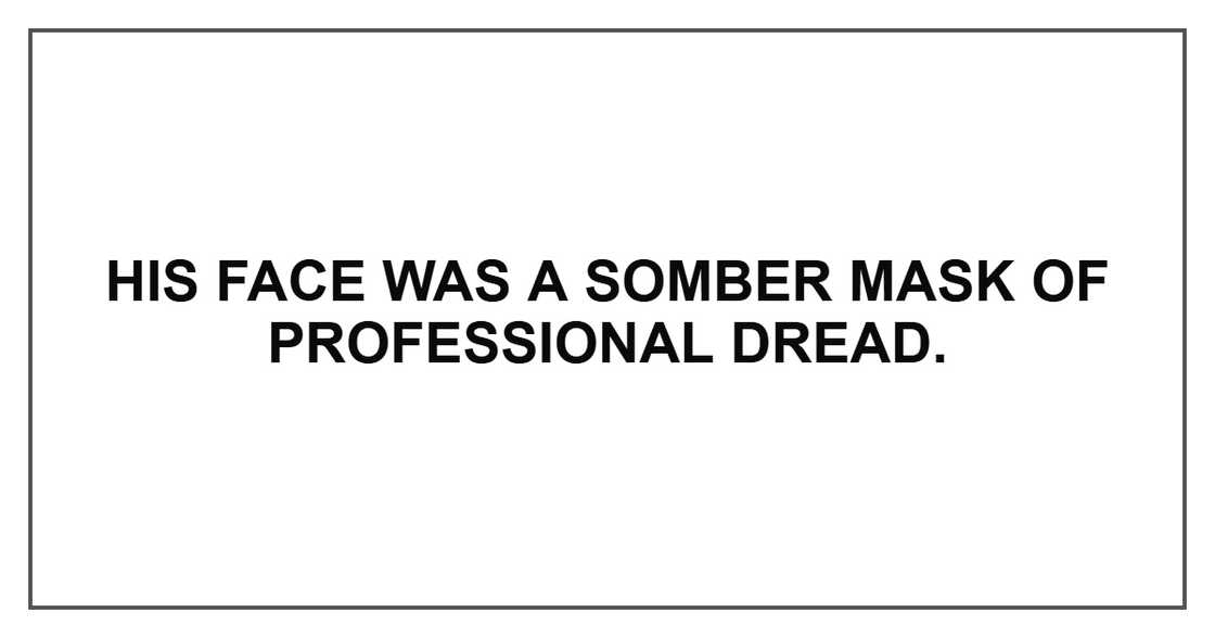 His face was a somber mask of professional dread. His face was a somber mask of professional dread.