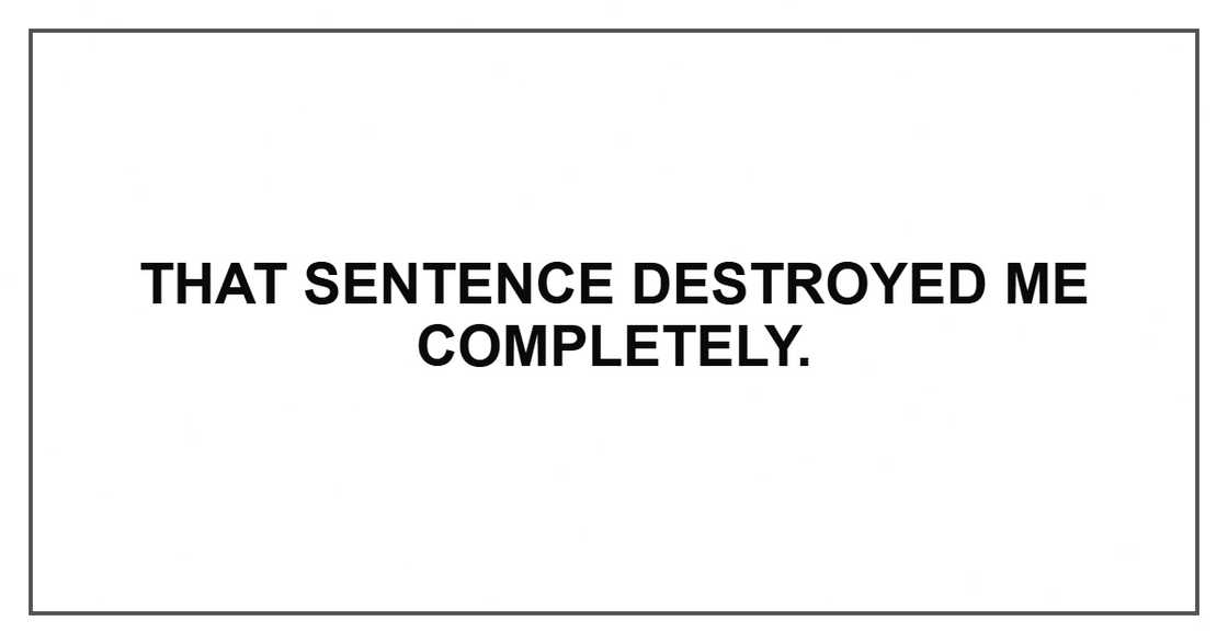 That sentence destroyed me completely.
