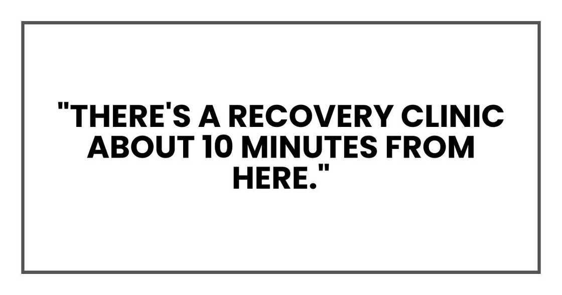 "There's a recovery clinic about 10 minutes from here."