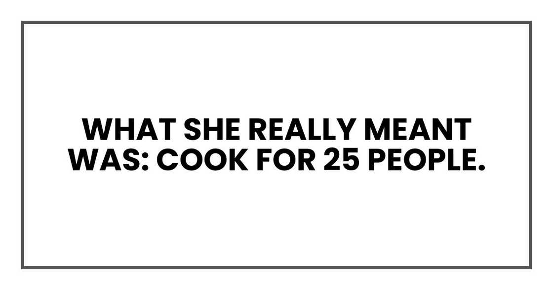 What she really meant was: Cook for 25 people. What she really meant was: Cook for 25 people.