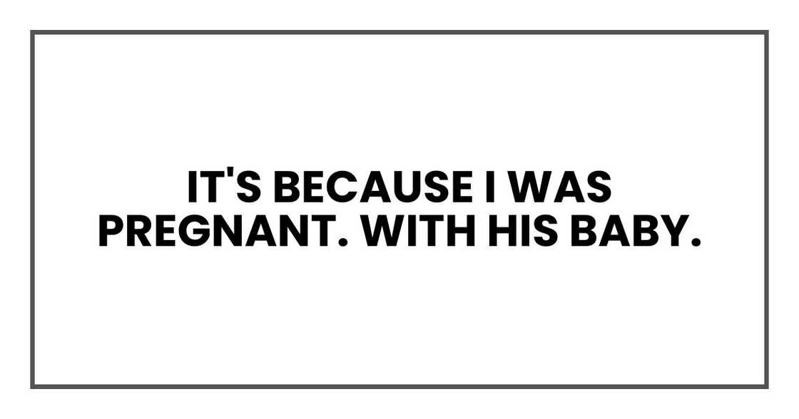 It's because I was pregnant. With his baby. It's because I was pregnant. With his baby.