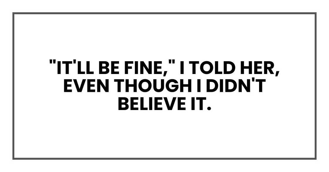 "It'll be fine," I told her, even though I didn't believe it.