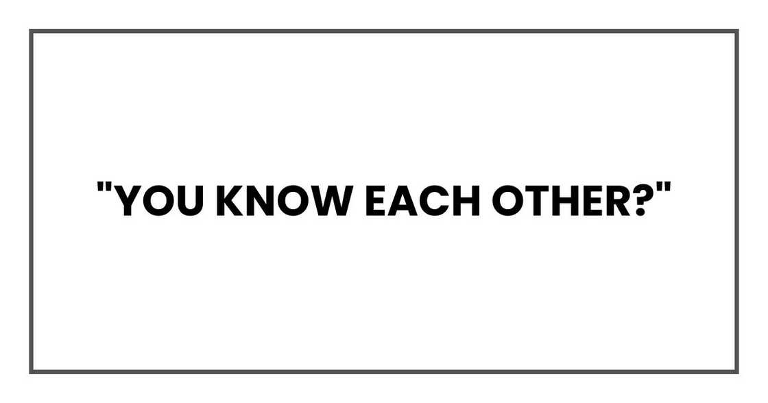 "You know each other?"