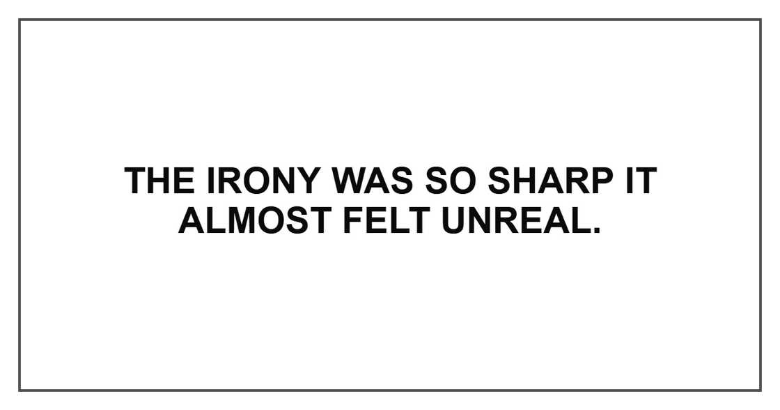 The irony was so sharp it almost felt unreal. The irony was so sharp it almost felt unreal.