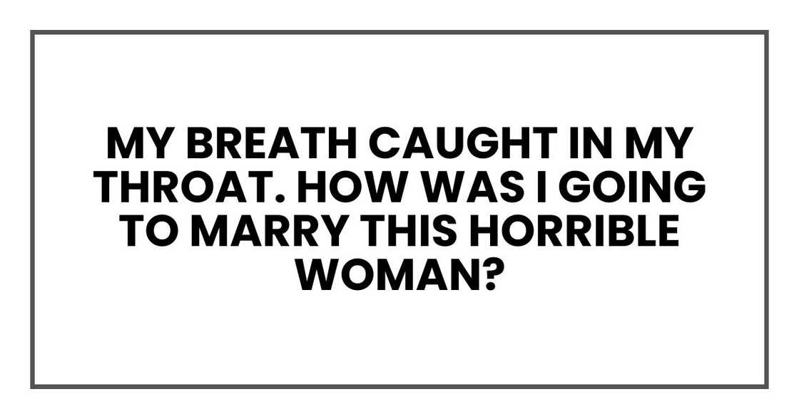 My breath caught in my throat. How was I going to marry this horrible woman? My breath caught in my throat. How was I going to marry this horrible woman?