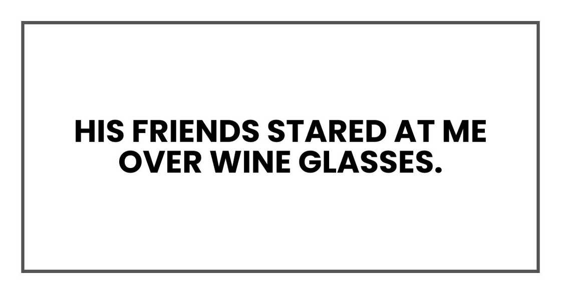 His friends stared at me over wine glasses.