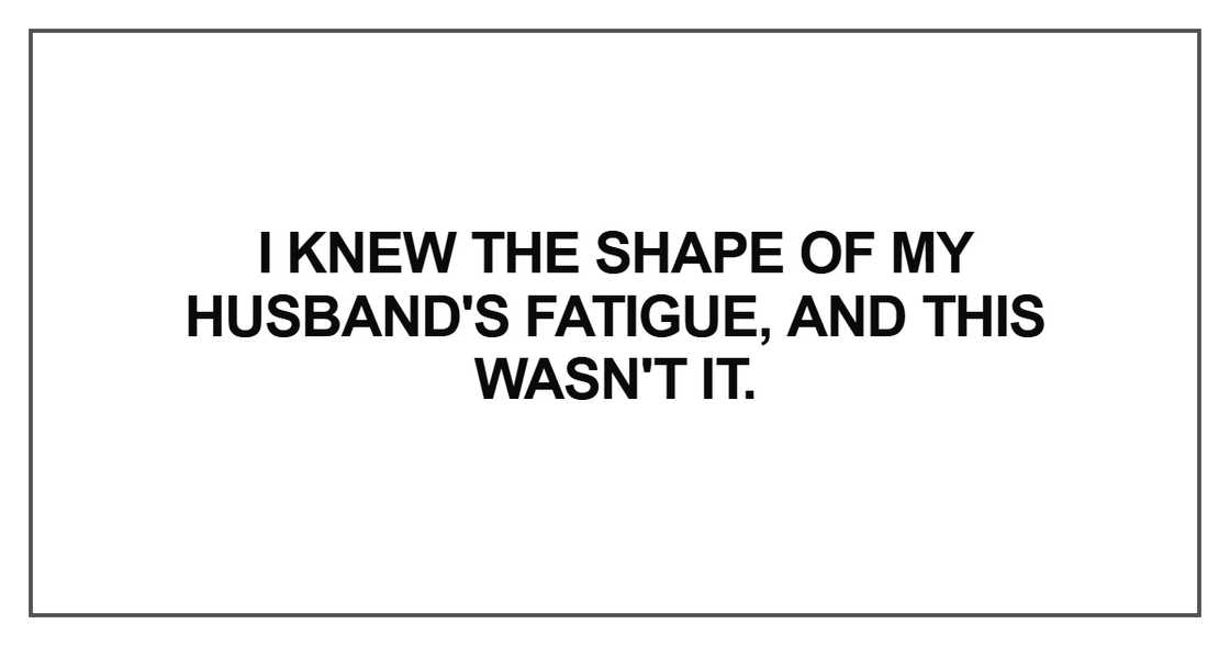 I knew the shape of my husband's fatigue