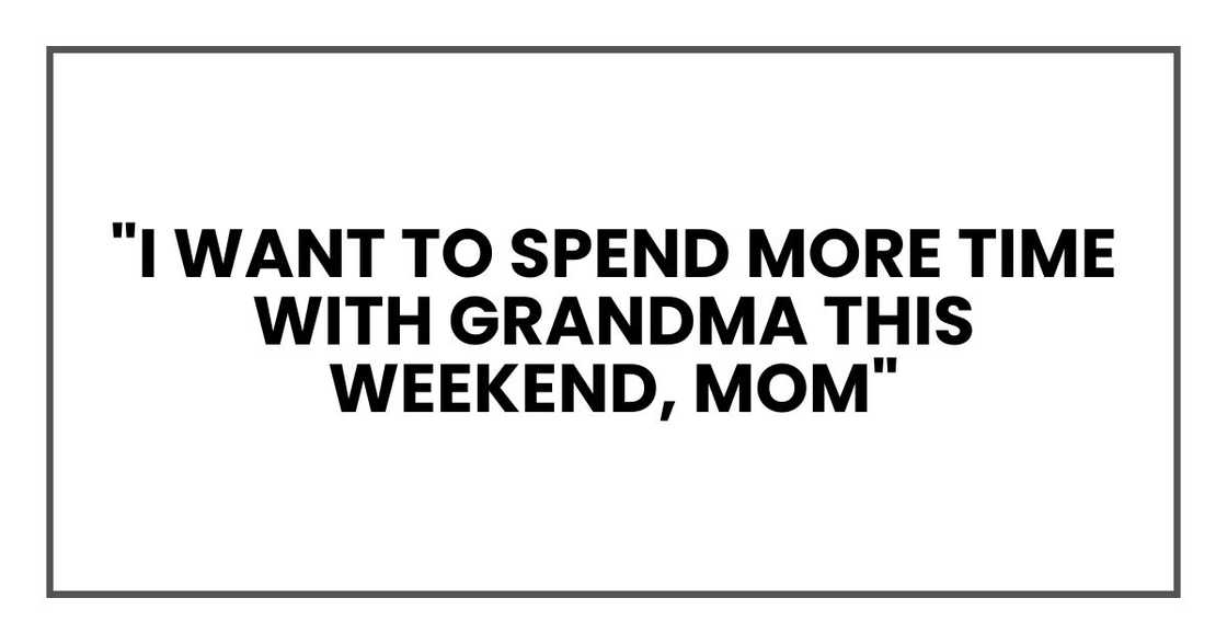 "I want to spend more time with Grandma this weekend, Mom"