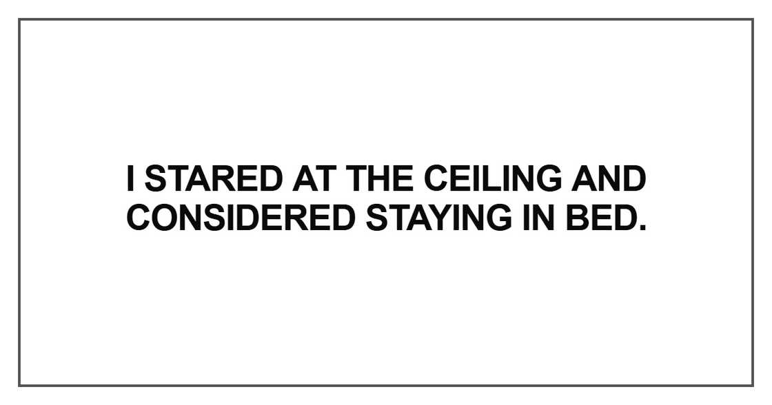 I stared at the ceiling and considered staying in bed I stared at the ceiling and considered staying in bed