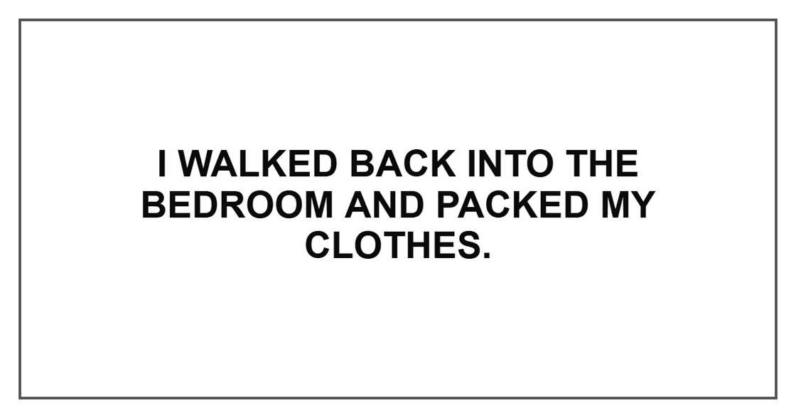 I walked back into the bedroom and packed my clothes.